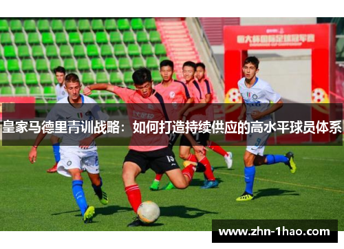 皇家马德里青训战略：如何打造持续供应的高水平球员体系