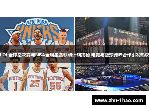 LOL全球总决赛与NBA全明星赛联动计划揭秘 电竞与篮球跨界合作引发热议