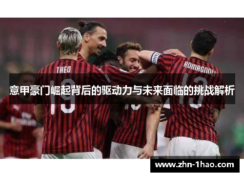 意甲豪门崛起背后的驱动力与未来面临的挑战解析