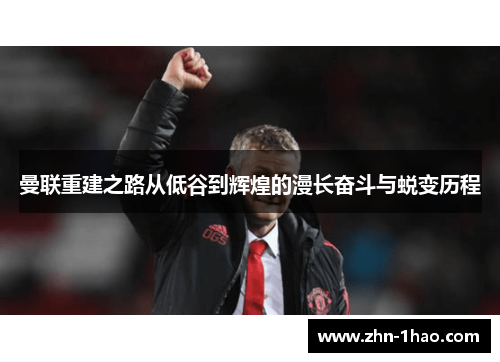 曼联重建之路从低谷到辉煌的漫长奋斗与蜕变历程
