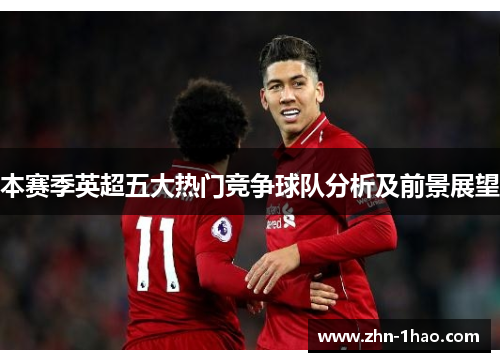 本赛季英超五大热门竞争球队分析及前景展望
