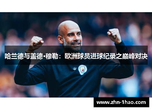 哈兰德与盖德·穆勒：欧洲球员进球纪录之巅峰对决