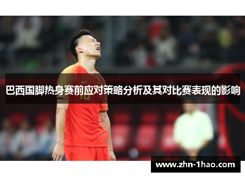 巴西国脚热身赛前应对策略分析及其对比赛表现的影响