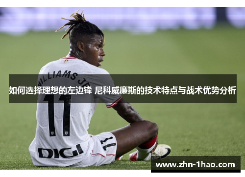 如何选择理想的左边锋 尼科威廉斯的技术特点与战术优势分析