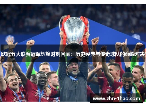 欧冠五大联赛冠军辉煌时刻回顾：历史经典与传奇球队的巅峰对决