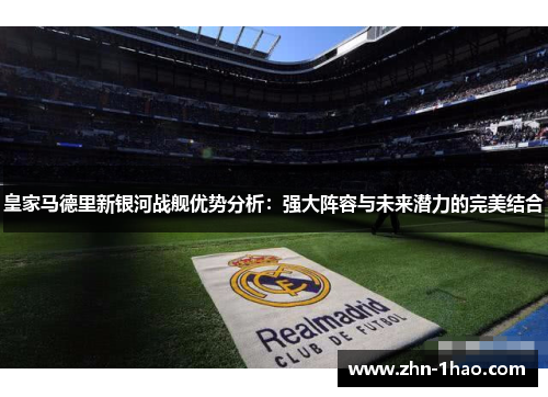 皇家马德里新银河战舰优势分析：强大阵容与未来潜力的完美结合