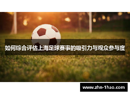 如何综合评估上海足球赛事的吸引力与观众参与度