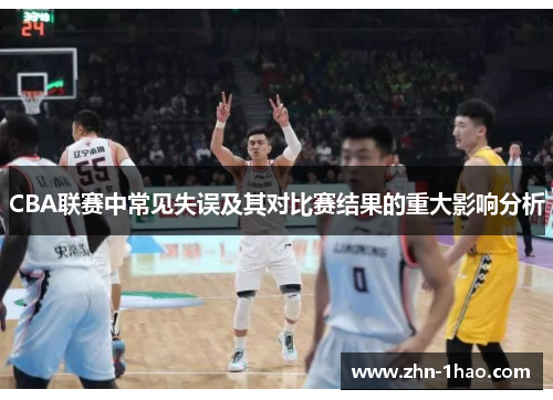 CBA联赛中常见失误及其对比赛结果的重大影响分析