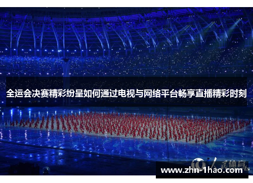 全运会决赛精彩纷呈如何通过电视与网络平台畅享直播精彩时刻