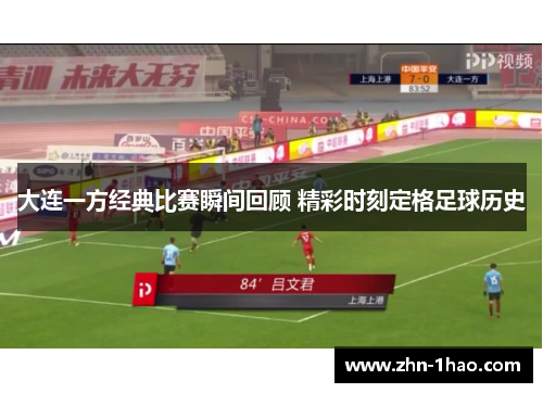 大连一方经典比赛瞬间回顾 精彩时刻定格足球历史