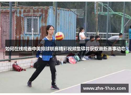 如何在线观看中美排球联赛精彩视频集锦并获取最新赛事动态