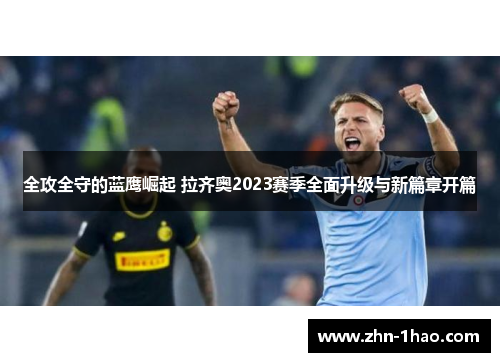 全攻全守的蓝鹰崛起 拉齐奥2023赛季全面升级与新篇章开篇