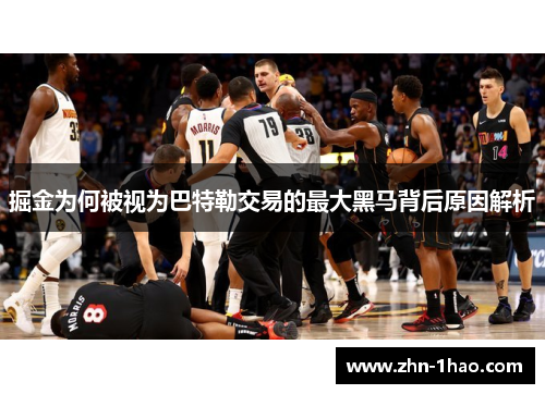 掘金为何被视为巴特勒交易的最大黑马背后原因解析