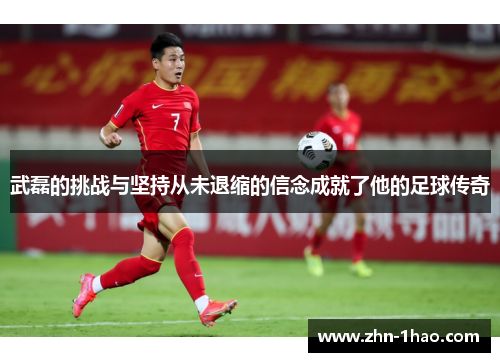 武磊的挑战与坚持从未退缩的信念成就了他的足球传奇