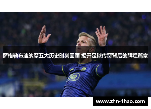 萨格勒布迪纳摩五大历史时刻回顾 揭开足球传奇背后的辉煌篇章