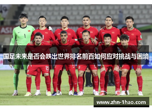 国足未来是否会跌出世界排名前百如何应对挑战与困境