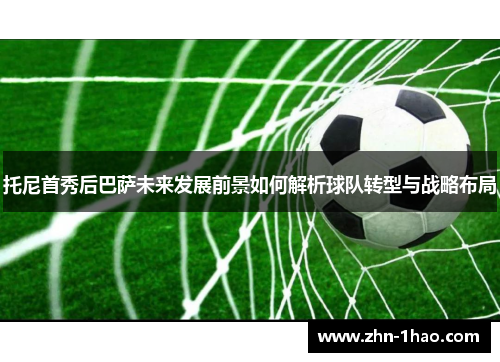 托尼首秀后巴萨未来发展前景如何解析球队转型与战略布局