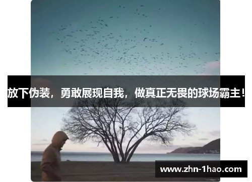 放下伪装，勇敢展现自我，做真正无畏的球场霸主！