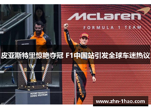 皮亚斯特里惊艳夺冠 F1中国站引发全球车迷热议