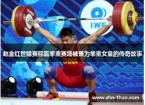 赵金红世锦赛称霸举重赛场被誉为举重女皇的传奇故事
