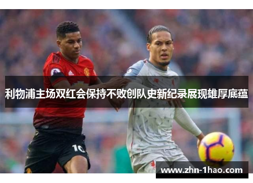 利物浦主场双红会保持不败创队史新纪录展现雄厚底蕴