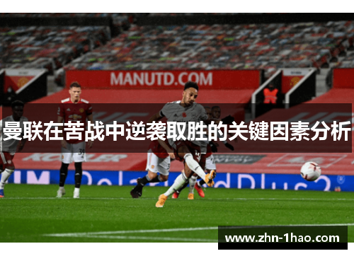 曼联在苦战中逆袭取胜的关键因素分析