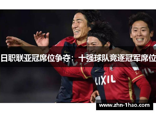 日职联亚冠席位争夺：十强球队竞逐冠军席位