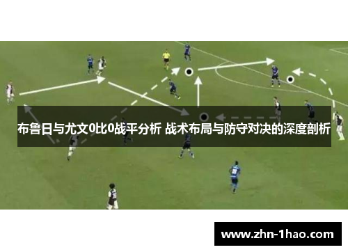 布鲁日与尤文0比0战平分析 战术布局与防守对决的深度剖析