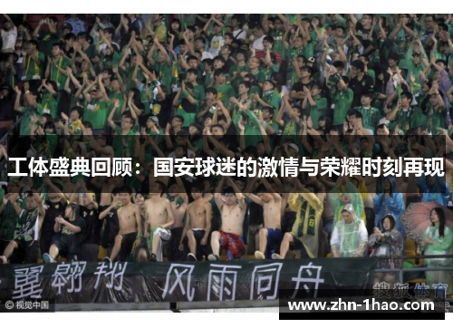 工体盛典回顾：国安球迷的激情与荣耀时刻再现