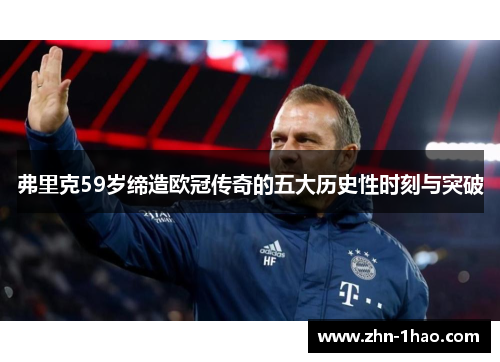 弗里克59岁缔造欧冠传奇的五大历史性时刻与突破