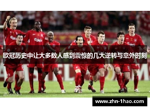 欧冠历史中让大多数人感到震惊的几大逆转与意外时刻