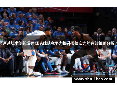 通过战术创新增强CBA球队竞争力提升整体实力的有效策略分析