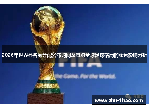2026年世界杯名额分配公布时间及其对全球足球格局的深远影响分析