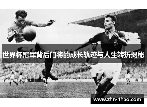 世界杯冠军背后门将的成长轨迹与人生转折揭秘