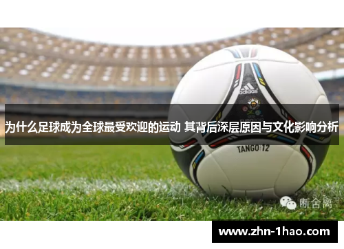 为什么足球成为全球最受欢迎的运动 其背后深层原因与文化影响分析