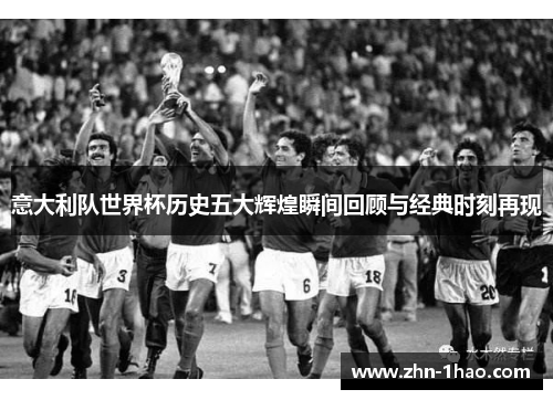 意大利队世界杯历史五大辉煌瞬间回顾与经典时刻再现