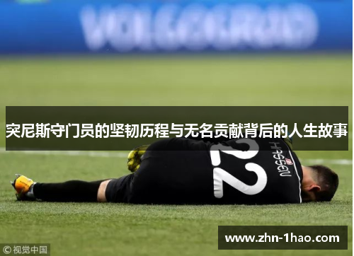 突尼斯守门员的坚韧历程与无名贡献背后的人生故事