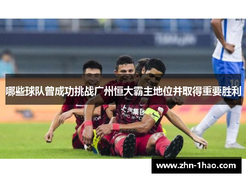 哪些球队曾成功挑战广州恒大霸主地位并取得重要胜利