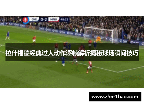 拉什福德经典过人动作逐帧解析揭秘球场瞬间技巧