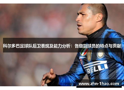 科尔多巴足球队后卫表现及能力分析：各级别球员的特点与贡献