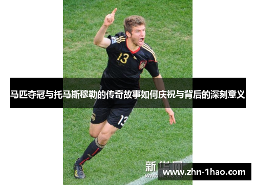马匹夺冠与托马斯穆勒的传奇故事如何庆祝与背后的深刻意义
