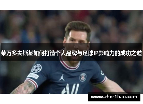 莱万多夫斯基如何打造个人品牌与足球IP影响力的成功之道