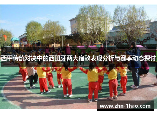 西甲传统对决中的西班牙两大宿敌表现分析与赛季动态探讨