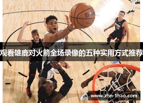 观看雄鹿对火箭全场录像的五种实用方式推荐 观看雄鹿对火箭全场录像的五种实用方式推荐