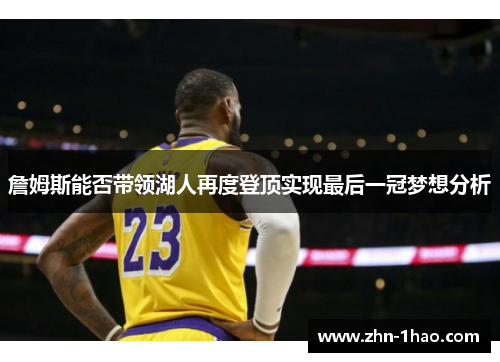 詹姆斯能否带领湖人再度登顶实现最后一冠梦想分析 詹姆斯能否带领湖人再度登顶实现最后一冠梦想分析