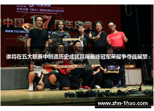 谁将在五大联赛中创造历史成就赢得最终冠军荣耀争夺战展望 谁将在五大联赛中创造历史成就赢得最终冠军荣耀争夺战展望