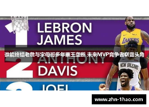 谁能终结老詹与字母哥多年票王垄断 未来MVP竞争者崭露头角 谁能终结老詹与字母哥多年票王垄断 未来MVP竞争者崭露头角