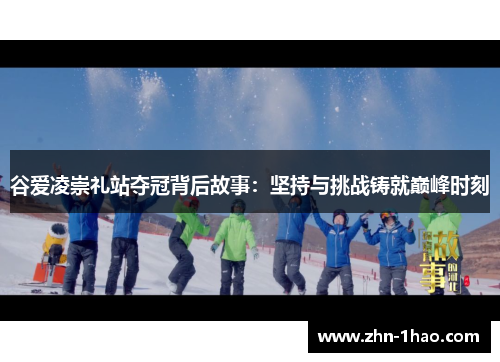谷爱凌崇礼站夺冠背后故事:坚持与挑战铸就巅峰时刻 谷爱凌崇礼站夺冠背后故事:坚持与挑战铸就巅峰时刻