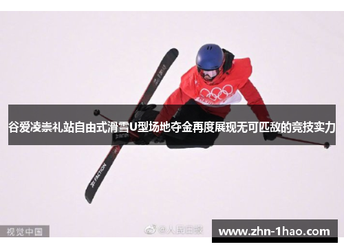 谷爱凌崇礼站自由式滑雪U型场地夺金再度展现无可匹敌的竞技实力 谷爱凌崇礼站自由式滑雪U型场地夺金再度展现无可匹敌的竞技实力