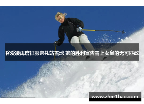 谷爱凌再度征服崇礼站雪地 她的胜利宣告雪上女皇的无可匹敌 谷爱凌再度征服崇礼站雪地 她的胜利宣告雪上女皇的无可匹敌
